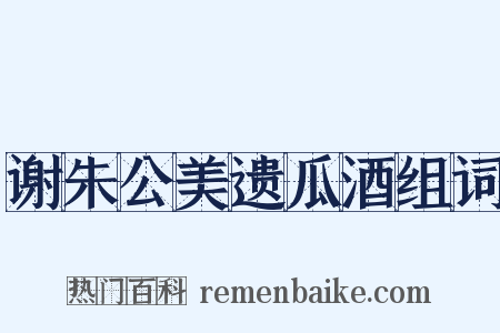 谢朱公美遗瓜酒组词是什么意思的图片